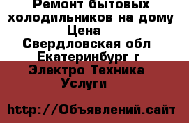 Ремонт бытовых холодильников на дому!!! › Цена ­ 300 - Свердловская обл., Екатеринбург г. Электро-Техника » Услуги   